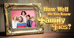 How Well Do You Know “Family Ties”? Quiz