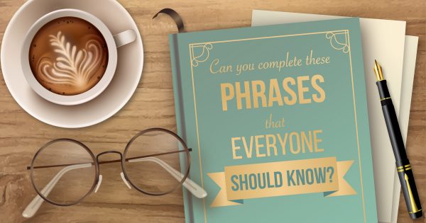 Can You Complete These Phrases That Everyone Should Know?