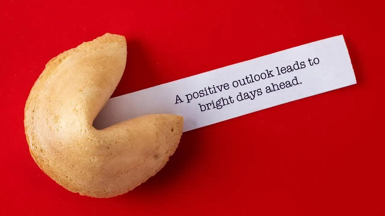 Your fortune cookie says: 'A positive outlook leads to bright days ahead.' Eat Cupcakes All Day and We‘ll Reveal What Your Fortune Cookie Says Eat Cupcakes All Day and We’ll Reveal What Your Fortune Cookie Says 🥠